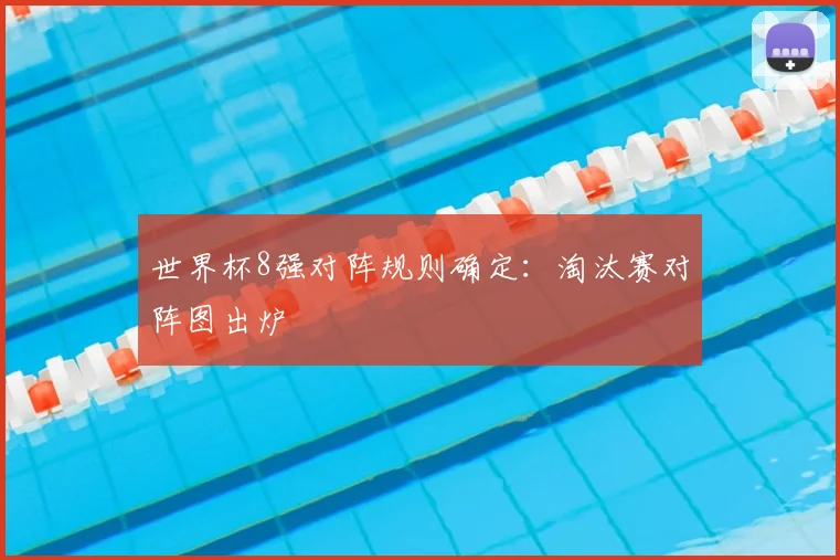 世界杯8强对阵规则确定：淘汰赛对阵图出炉