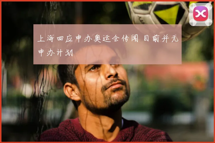 上海回应申办奥运会传闻 目前并无申办计划
