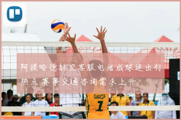 阿提哈德航空客服电话成球迷出行热点 赛事交通咨询需求上升
