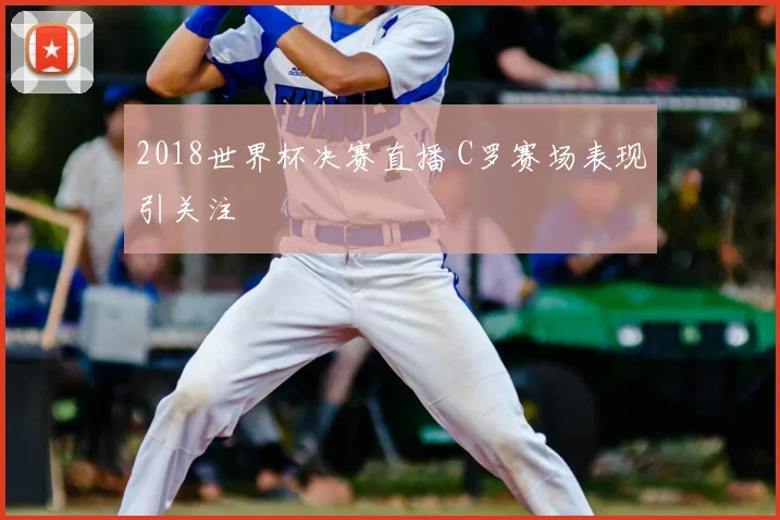 2018世界杯决赛直播 C罗赛场表现引关注