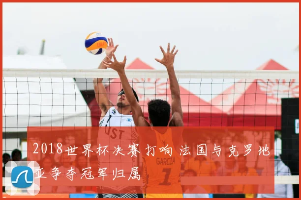2018世界杯决赛打响 法国与克罗地亚争夺冠军归属