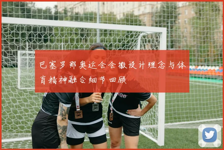 巴塞罗那奥运会会徽设计理念与体育精神融合细节回顾