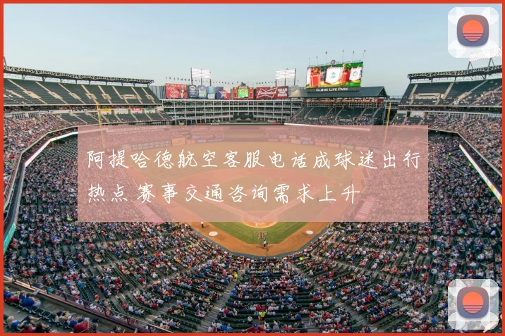 阿提哈德航空客服电话成球迷出行热点 赛事交通咨询需求上升