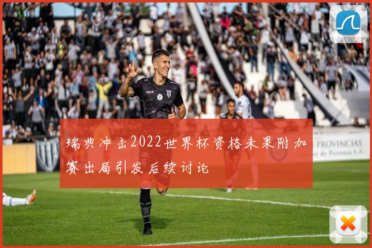 瑞典冲击2022世界杯资格未果附加赛出局引发后续讨论