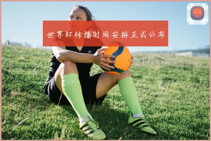 世界杯转播时间安排正式公布