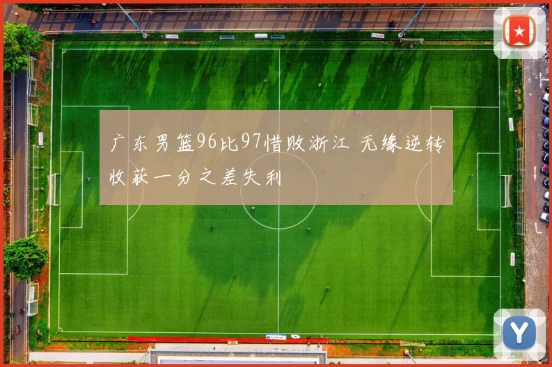 广东男篮96比97惜败浙江 无缘逆转收获一分之差失利