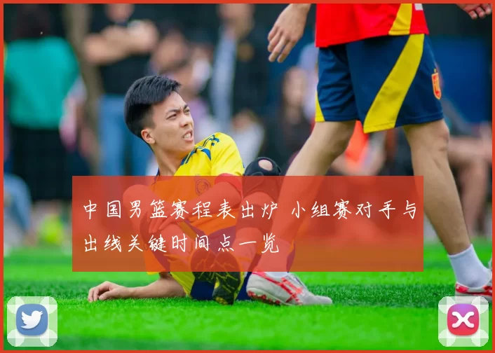 中国男篮赛程表出炉 小组赛对手与出线关键时间点一览