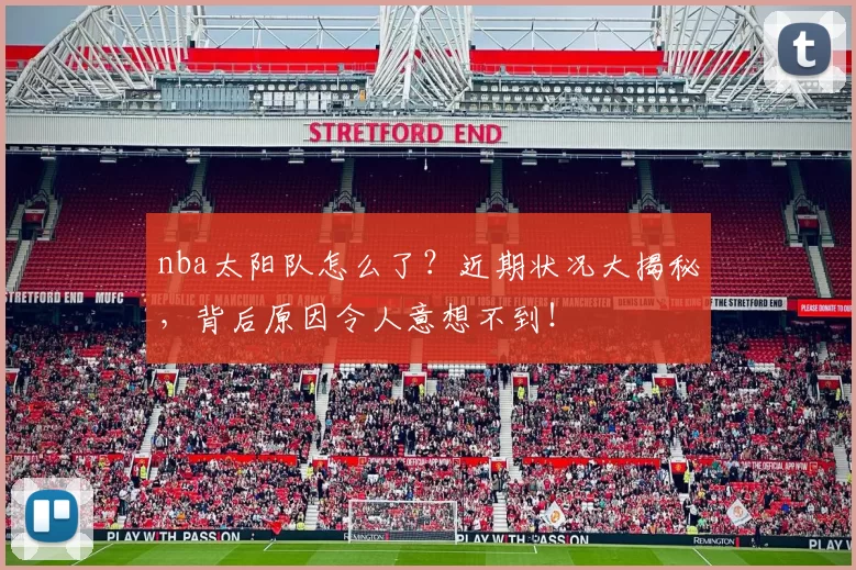 nba太阳队怎么了?近期状况大揭秘,背后原因令人意想不到!