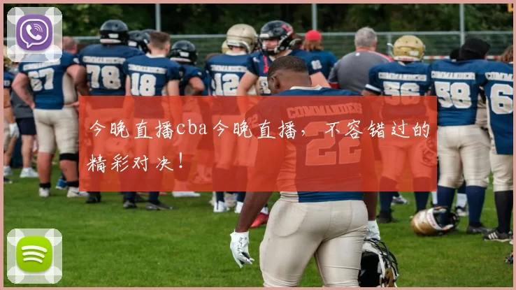 今晚直播cba今晚直播，不容错过的精彩对决！