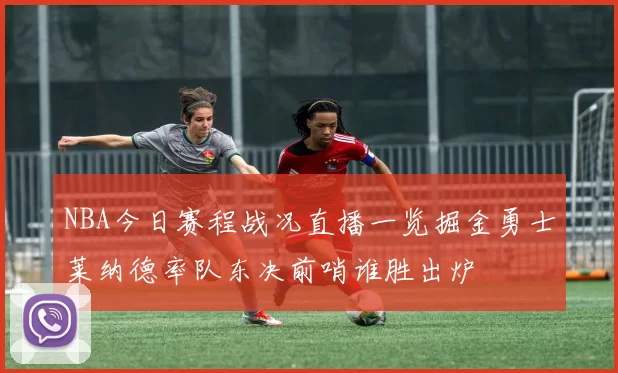 NBA今日赛程战况直播一览掘金勇士莱纳德率队东决前哨谁胜出炉
