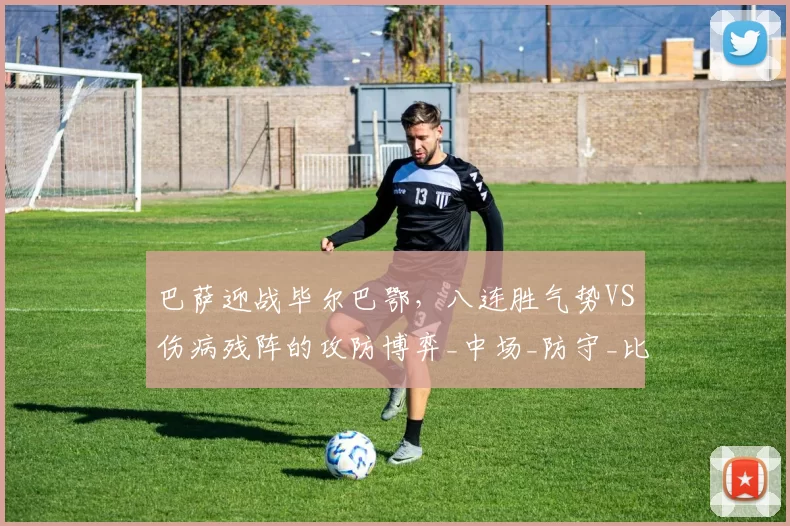 巴萨迎战毕尔巴鄂,八连胜气势VS伤病残阵的攻防博弈_中场_防守_比赛