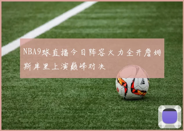 NBA9球直播今日阵容火力全开詹姆斯库里上演巅峰对决