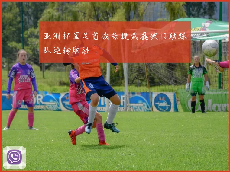 亚洲杯国足首战告捷武磊破门助球队逆转取胜