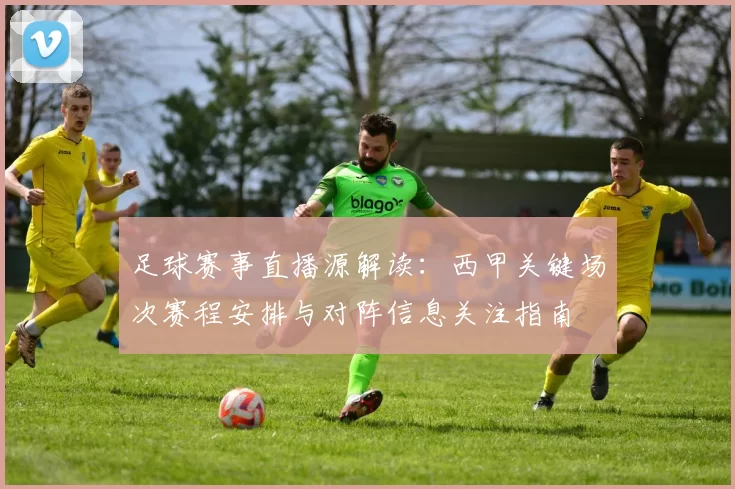 足球赛事直播源解读：西甲关键场次赛程安排与对阵信息关注指南