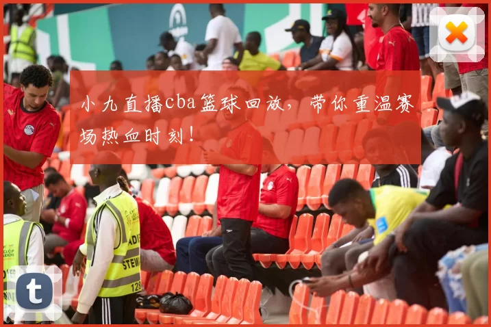 小九直播cba篮球回放,带你重温赛场热血时刻!