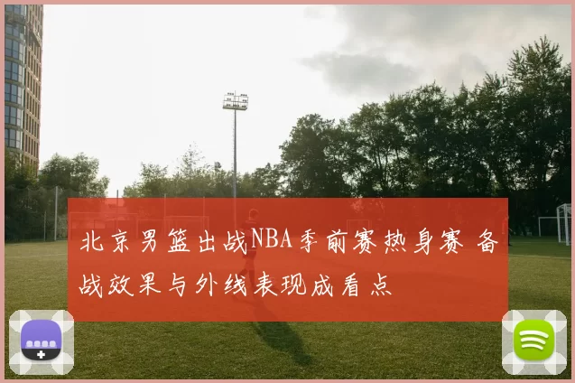 北京男篮出战NBA季前赛热身赛 备战效果与外线表现成看点