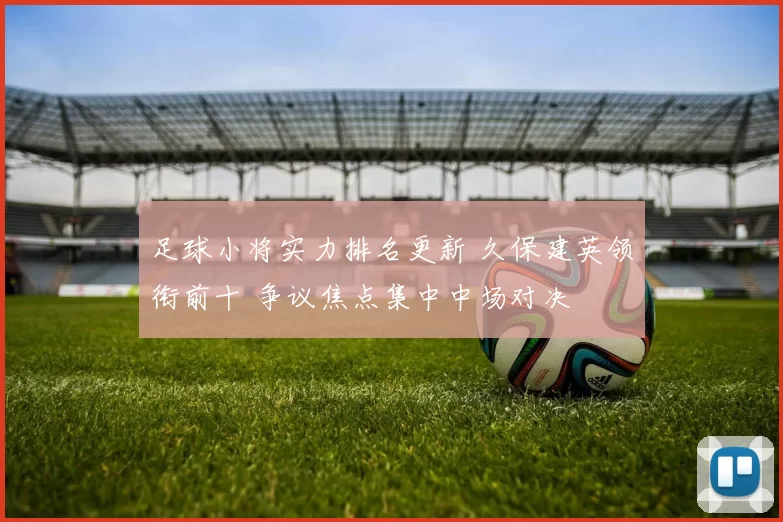 足球小将实力排名更新 久保建英领衔前十 争议焦点集中中场对决