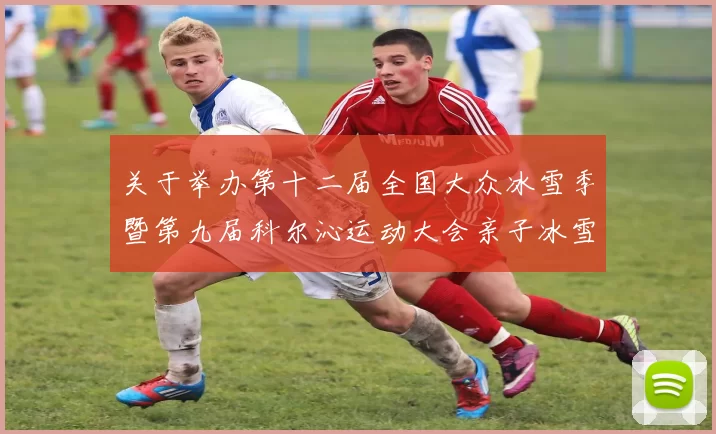 关于举办第十二届全国大众冰雪季暨第九届科尔沁运动大会亲子冰雪趣味活动的通知