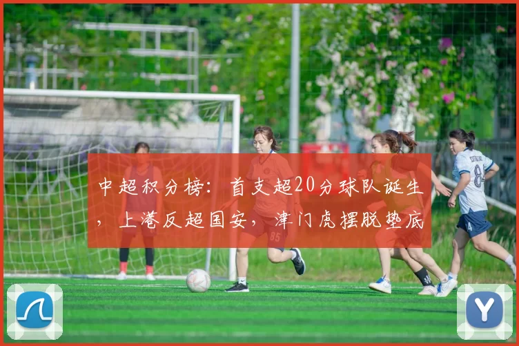 中超积分榜：首支超20分球队诞生，上港反超国安，津门虎摆脱垫底