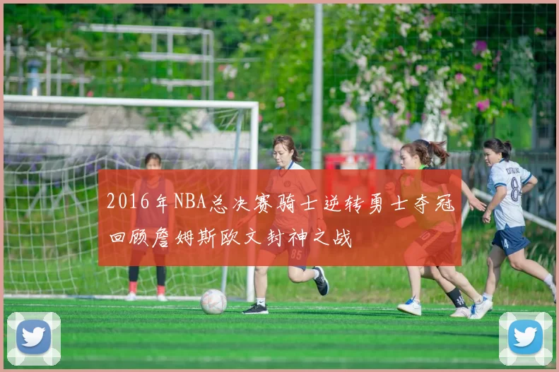 2016年NBA总决赛骑士逆转勇士夺冠回顾詹姆斯欧文封神之战