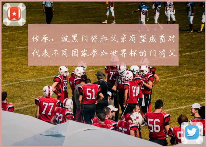 传承，波黑门将和父亲有望成首对代表不同国家参加世界杯的门将父子