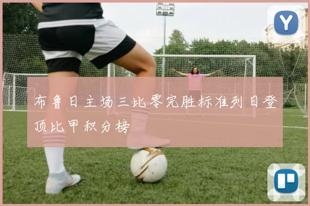 布鲁日主场三比零完胜标准列日登顶比甲积分榜
