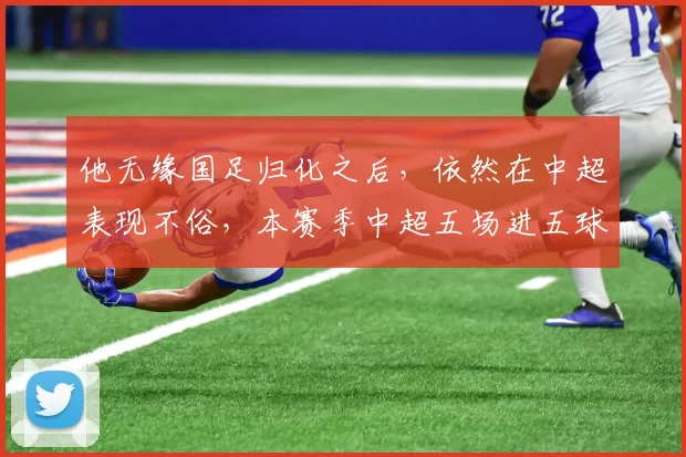 他无缘国足归化之后，依然在中超表现不俗，本赛季中超五场进五球