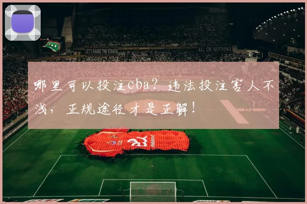 哪里可以投注cba？违法投注害人不浅，正规途径才是正解！
