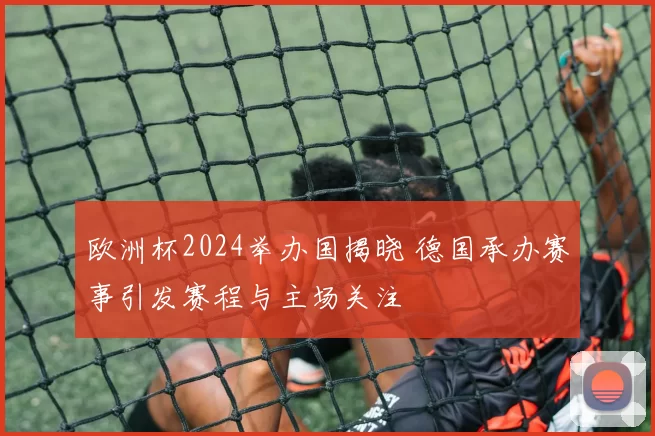 欧洲杯2024举办国揭晓 德国承办赛事引发赛程与主场关注