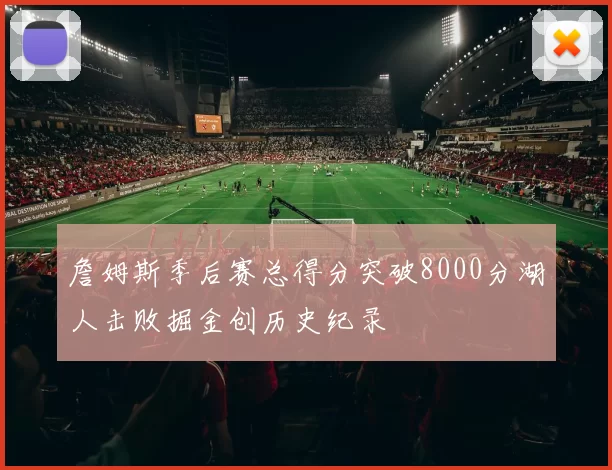 詹姆斯季后赛总得分突破8000分湖人击败掘金创历史纪录